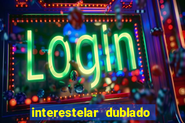 interestelar dublado 4k interestelar filme completo dublado