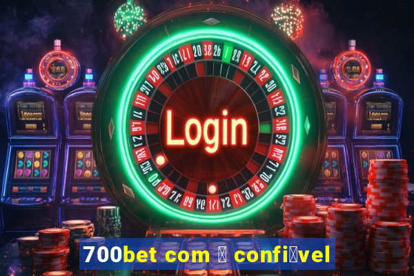 700bet com 茅 confi谩vel