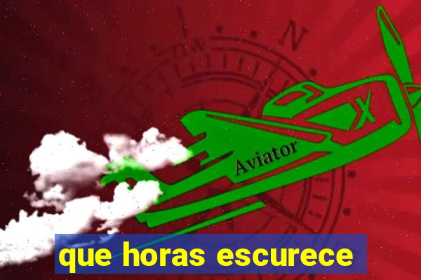 que horas escurece