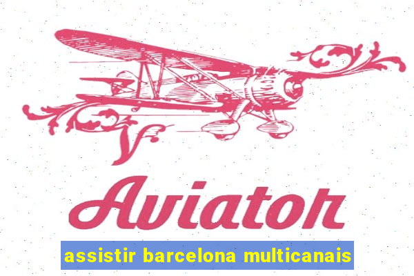 assistir barcelona multicanais