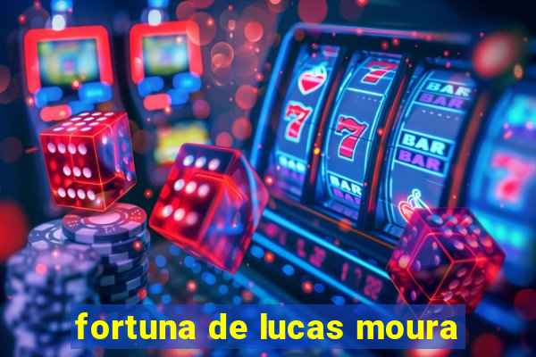 fortuna de lucas moura