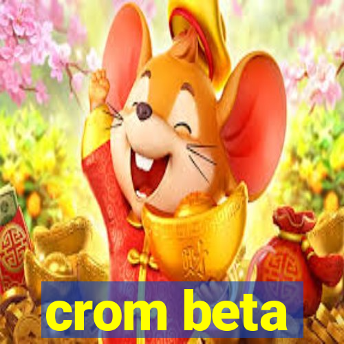 crom beta