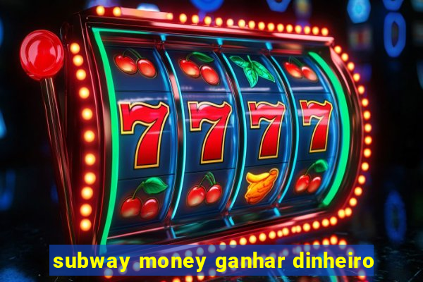 subway money ganhar dinheiro