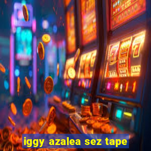 iggy azalea sez tape