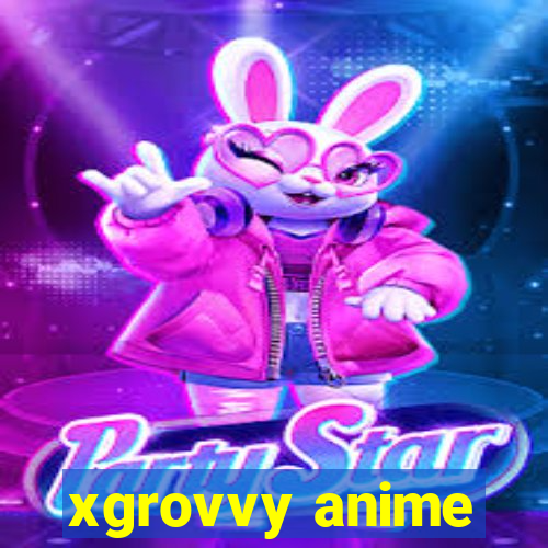 xgrovvy anime