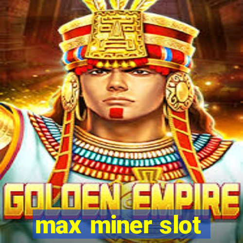 max miner slot