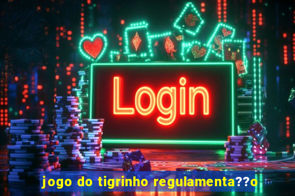 jogo do tigrinho regulamenta??o