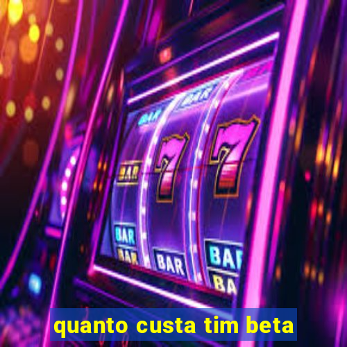 quanto custa tim beta