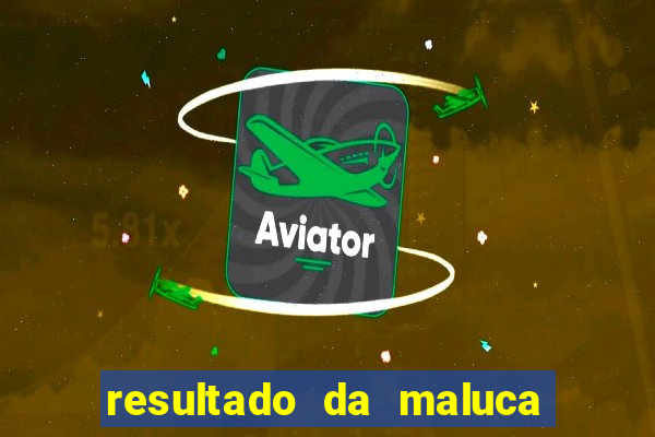 resultado da maluca de hoje