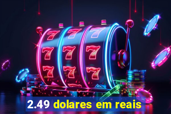 2.49 dolares em reais