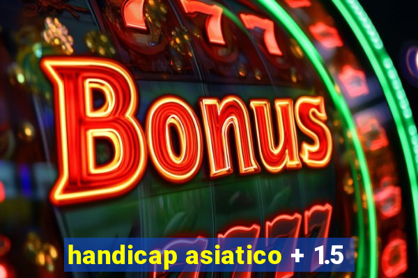 handicap asiatico + 1.5