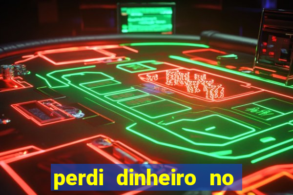 perdi dinheiro no jogo do tigre