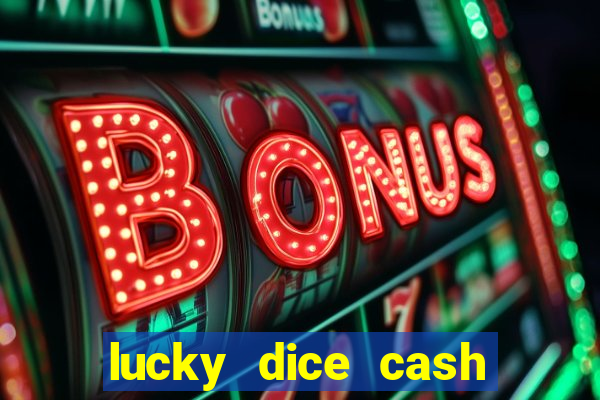 lucky dice cash casino 2022