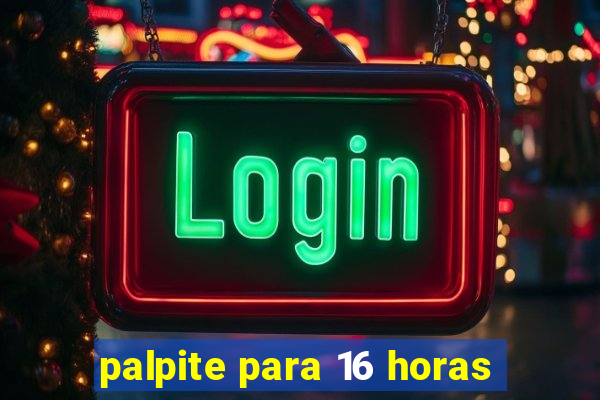 palpite para 16 horas