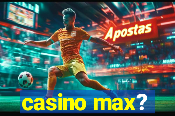 casino max?