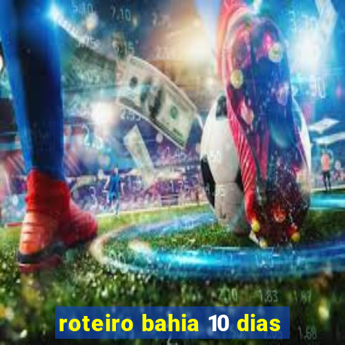 roteiro bahia 10 dias