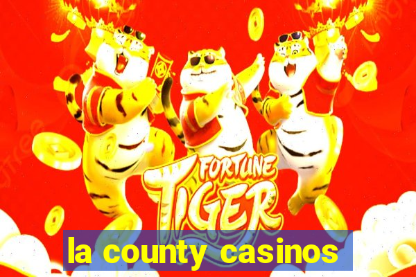 la county casinos