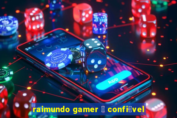 raimundo gamer 茅 confi谩vel