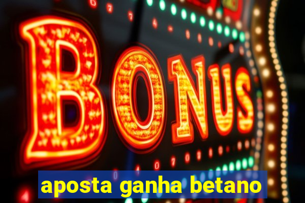 aposta ganha betano