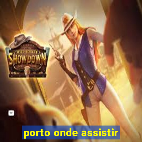 porto onde assistir