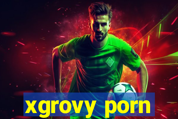 xgrovy porn