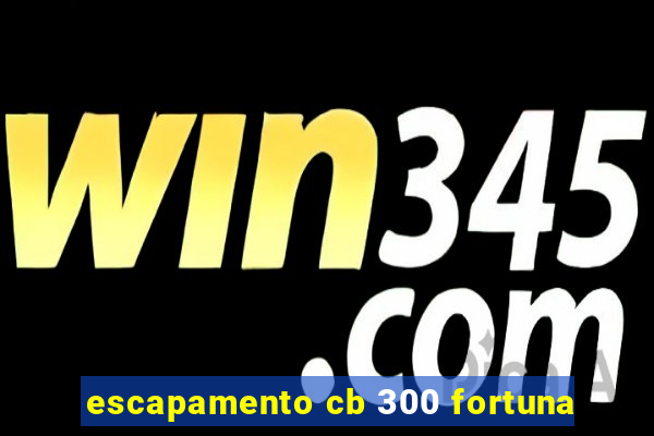 escapamento cb 300 fortuna