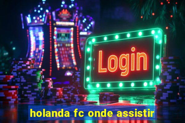 holanda fc onde assistir