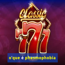 o'que é phasmophobia