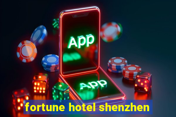 fortune hotel shenzhen