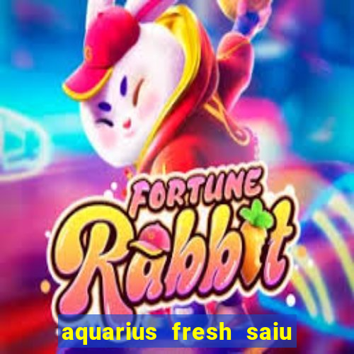 aquarius fresh saiu de linha