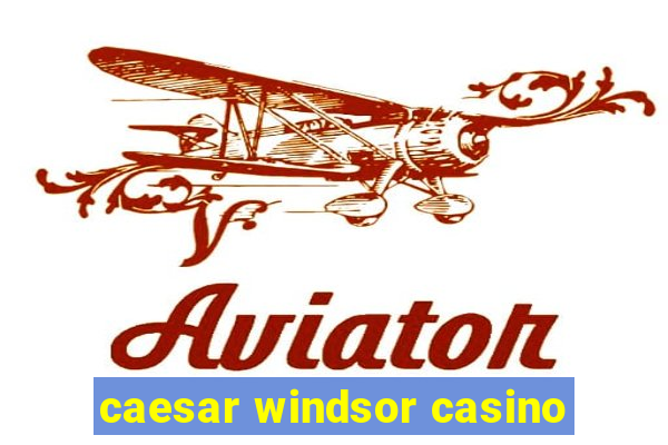 caesar windsor casino