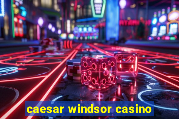 caesar windsor casino