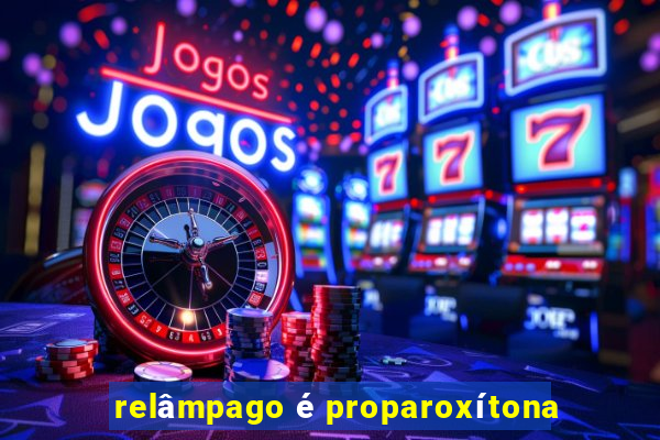 relâmpago é proparoxítona