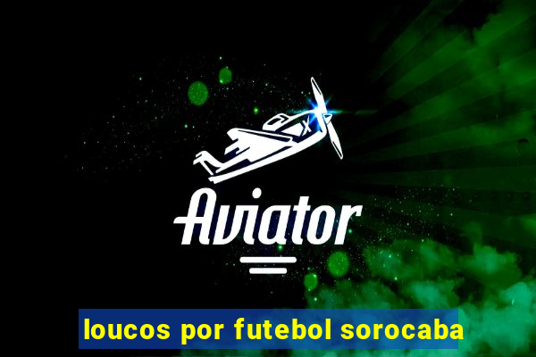 loucos por futebol sorocaba