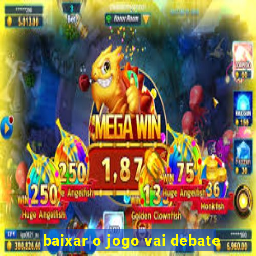 baixar o jogo vai debate