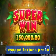 escape fortuna pre?o