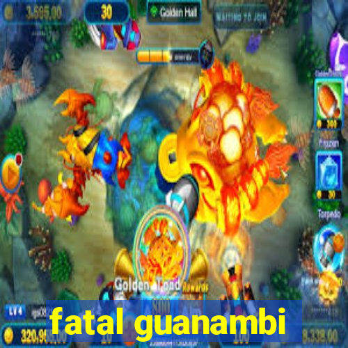 fatal guanambi