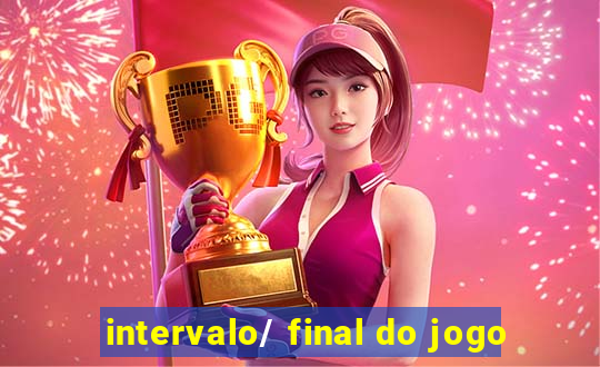 intervalo/ final do jogo