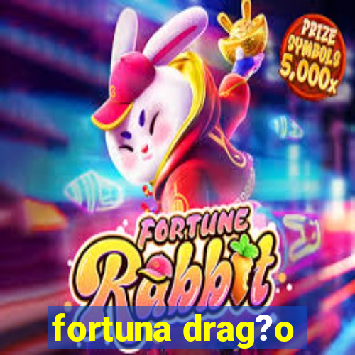 fortuna drag?o